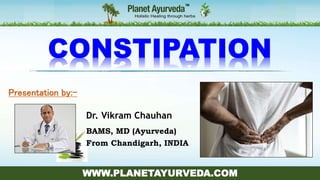 WWW.PLANETAYURVEDA.COM
Presentation by:-
Dr. Vikram Chauhan
BAMS, MD (Ayurveda)
From Chandigarh, INDIA
 