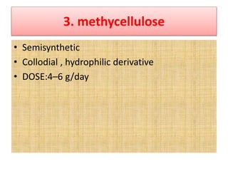 3. methycellulose
• Semisynthetic
• Collodial , hydrophilic derivative
• DOSE:4–6 g/day
 