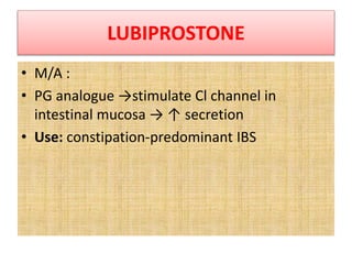 LUBIPROSTONE
• M/A :
• PG analogue →stimulate Cl channel in
intestinal mucosa → ↑ secretion
• Use: constipation-predominant IBS
 