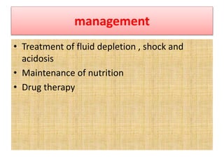 management
• Treatment of fluid depletion , shock and
acidosis
• Maintenance of nutrition
• Drug therapy
 
