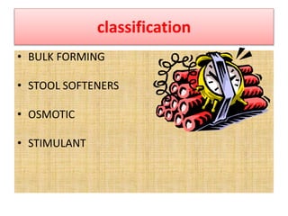 classification
• BULK FORMING
• STOOL SOFTENERS
• OSMOTIC
• STIMULANT
 