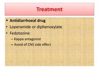 Treatment
 Antidiarrhoeal drug
• Loperamide or diphenoxylate
• Fedotozine:
– Kappa antagonist
– Avoid of CNS side effect
 