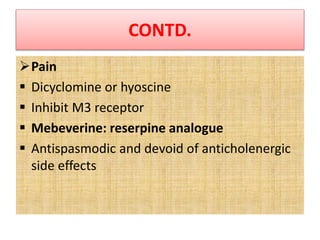 CONTD.
Pain
 Dicyclomine or hyoscine
 Inhibit M3 receptor
 Mebeverine: reserpine analogue
 Antispasmodic and devoid of anticholenergic
side effects
 