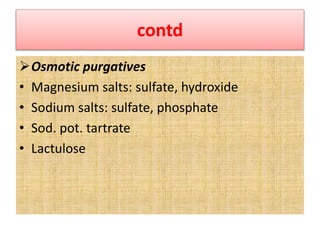 contd
Osmotic purgatives
• Magnesium salts: sulfate, hydroxide
• Sodium salts: sulfate, phosphate
• Sod. pot. tartrate
• Lactulose
 