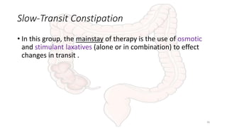 Slow-Transit Constipation
• In this group, the mainstay of therapy is the use of osmotic
and stimulant laxatives (alone or in combination) to effect
changes in transit .
36
 