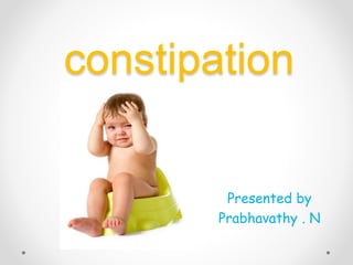 constipation
Presented by
Prabhavathy . N
 
