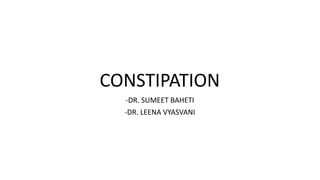 CONSTIPATION
-DR. SUMEET BAHETI
-DR. LEENA VYASVANI
 