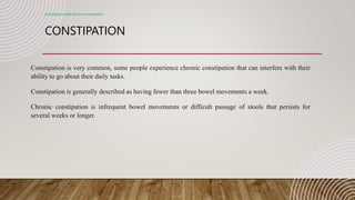 CONSTIPATION
Constipation with electro-homeopathy
Constipation is very common, some people experience chronic constipation that can interfere with their
ability to go about their daily tasks.
Constipation is generally described as having fewer than three bowel movements a week.
Chronic constipation is infrequent bowel movements or difficult passage of stools that persists for
several weeks or longer.
 