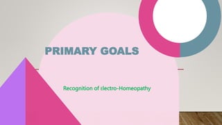 PRIMARY GOALS
Recognition of Electro-Homeopathy
 