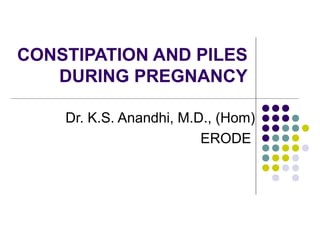 CONSTIPATION AND PILES
DURING PREGNANCY
Dr. K.S. Anandhi, M.D., (Hom)
ERODE
 