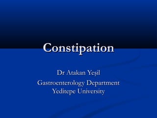 ConstipationConstipation
Dr Atakan YeşilDr Atakan Yeşil
Gastroenterology DepartmentGastroenterology Department
Yeditepe UniversityYeditepe University
 