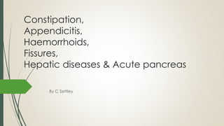 Constipation,
Appendicitis,
Haemorrhoids,
Fissures,
Hepatic diseases & Acute pancreas
By C Settley
 