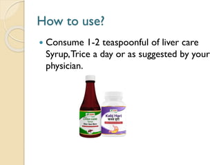 How to use?
 Consume 1-2 teaspoonful of liver care
Syrup,Trice a day or as suggested by your
physician.
 