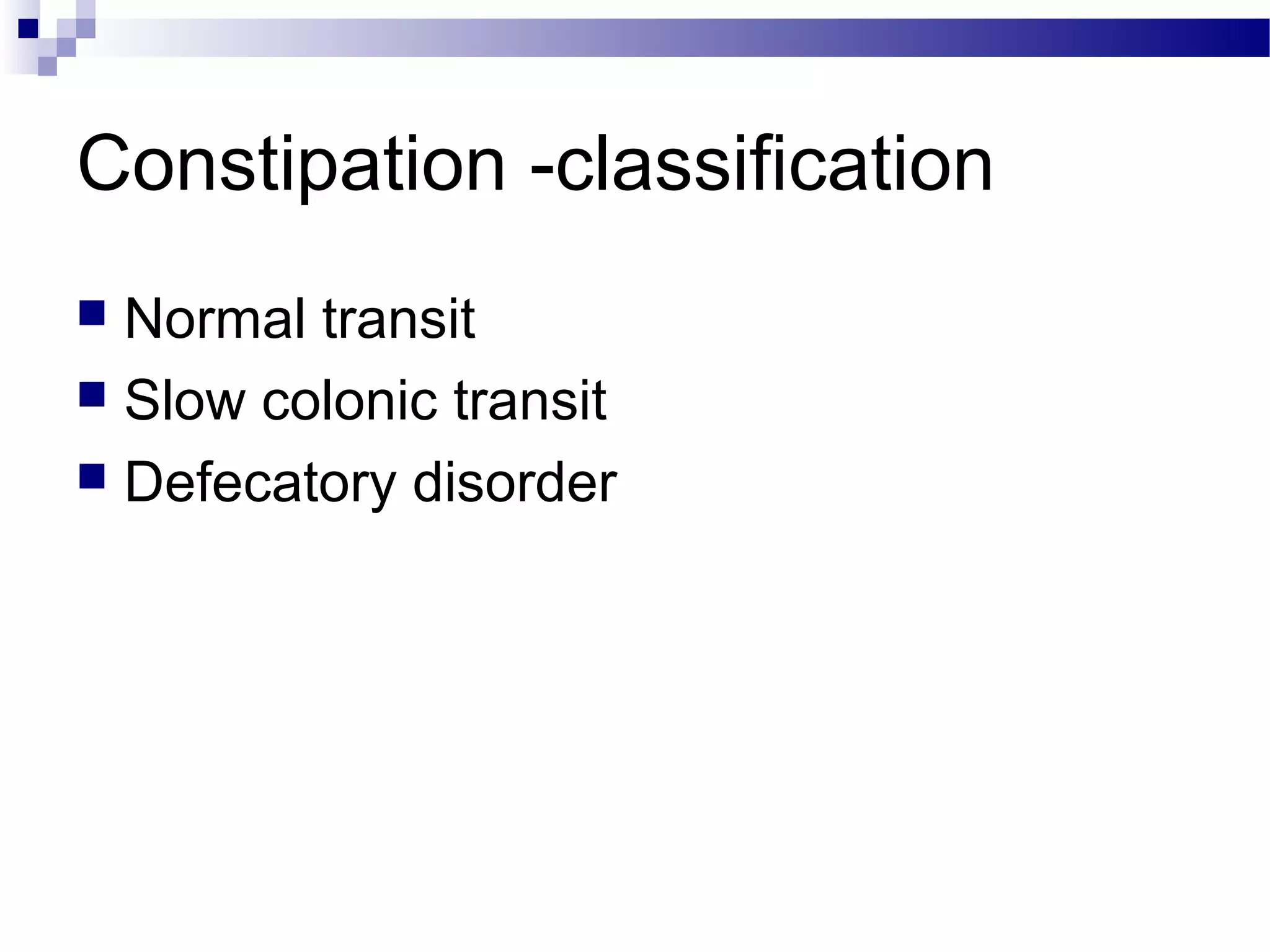 Constipation -classification
 Normal transit
 Slow colonic transit
 Defecatory disorder
 