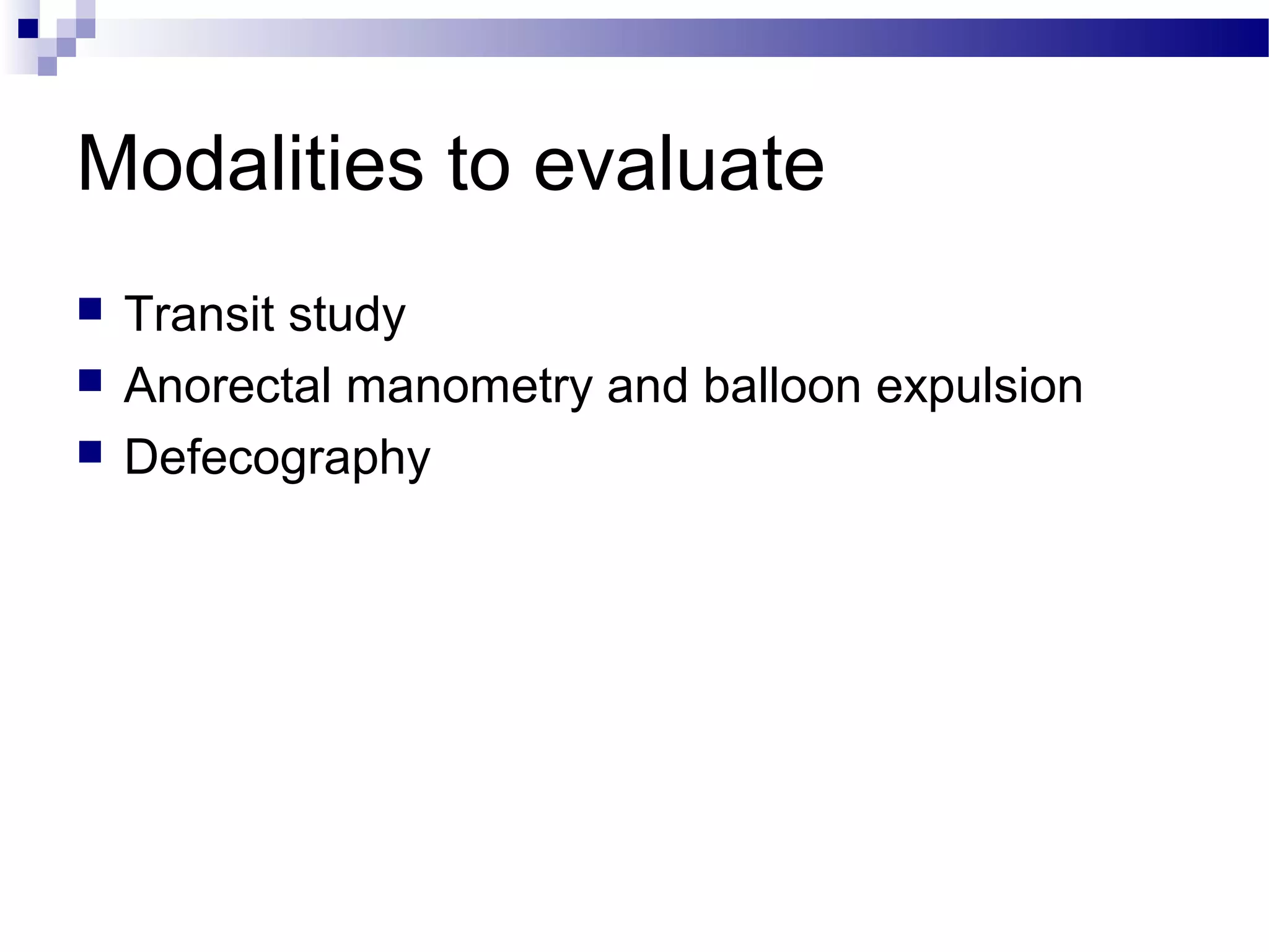 Modalities to evaluate
 Transit study
 Anorectal manometry and balloon expulsion
 Defecography
 