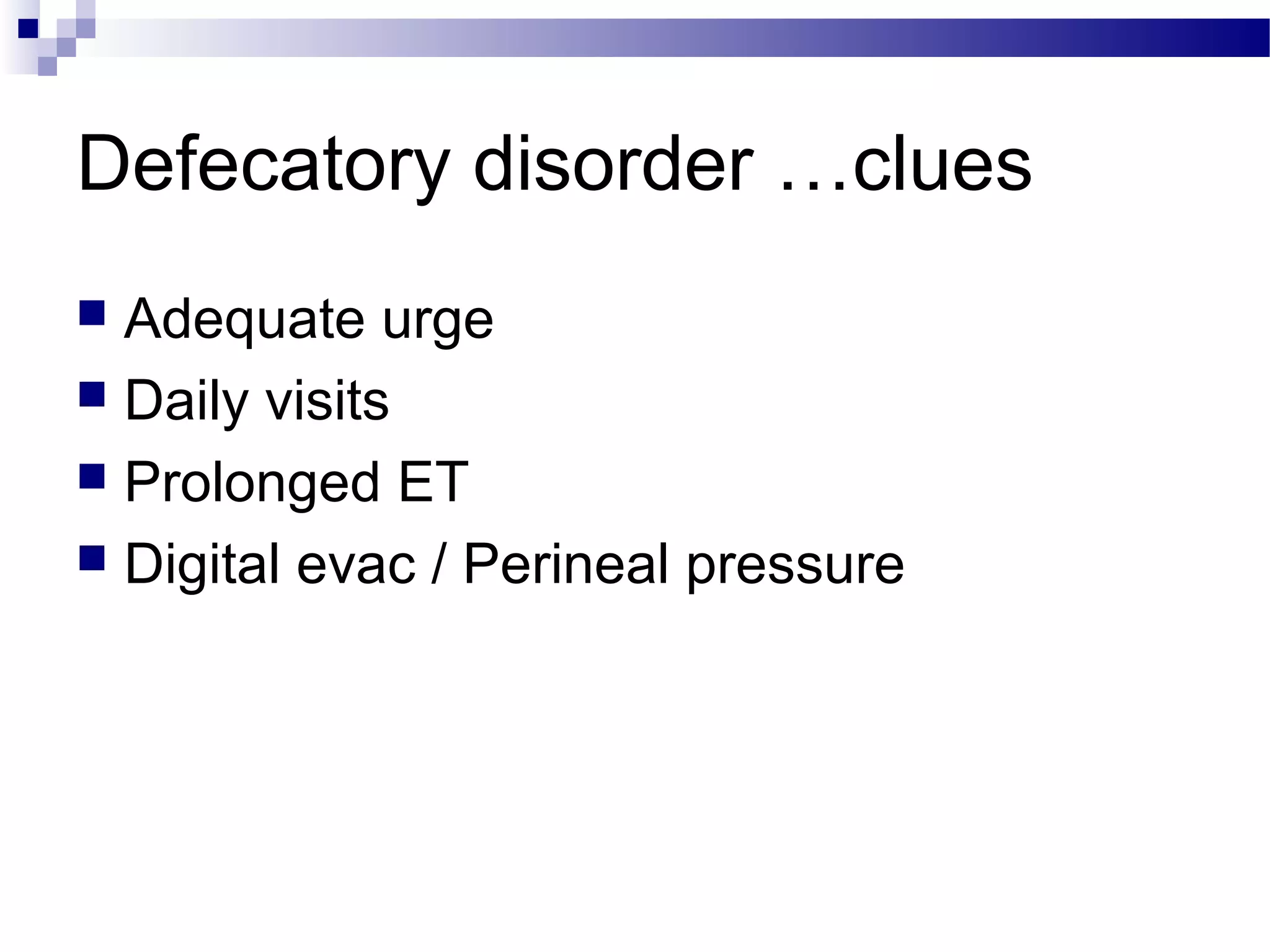 Defecatory disorder …clues
 Adequate urge
 Daily visits
 Prolonged ET
 Digital evac / Perineal pressure
 