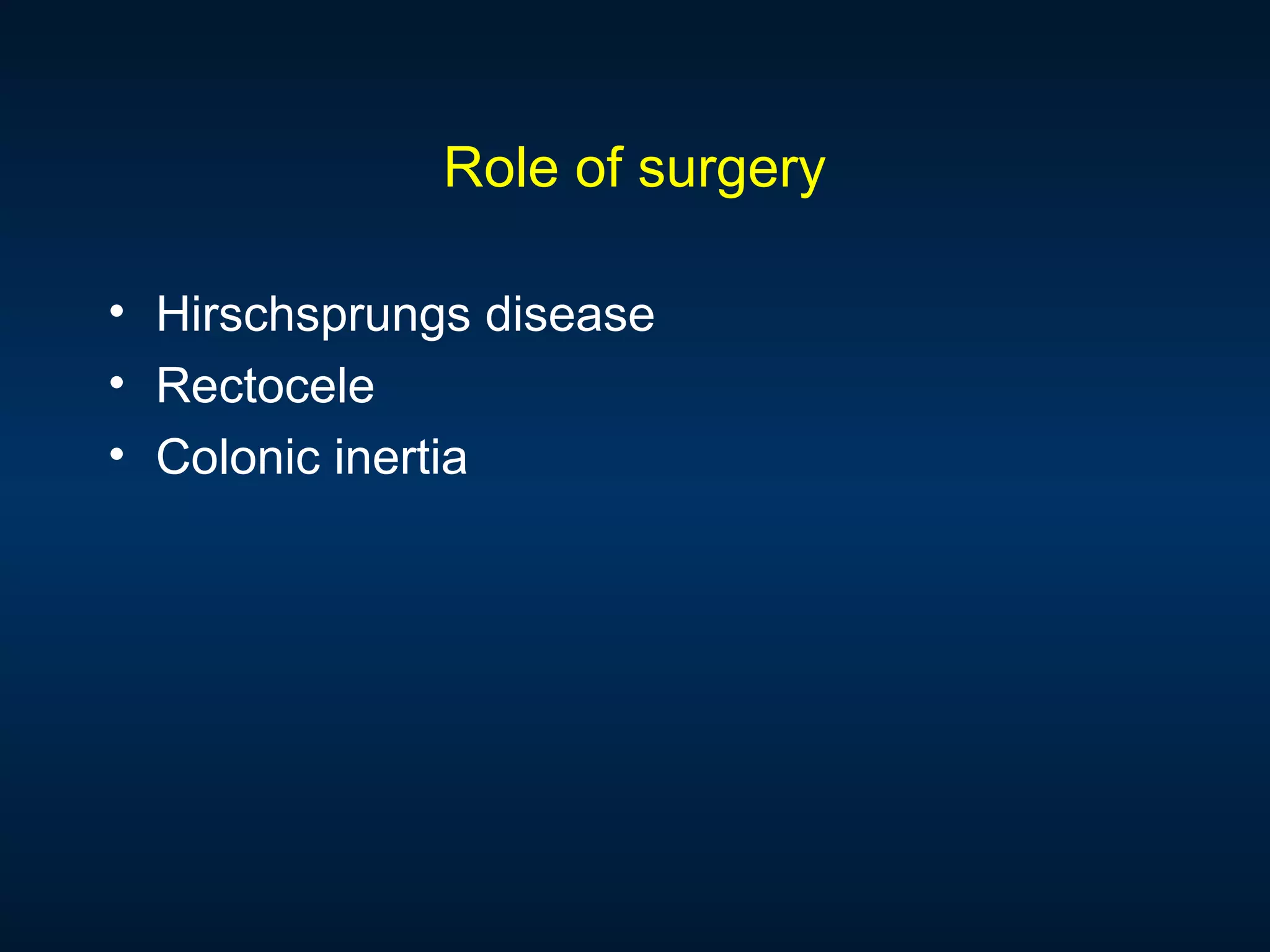 Role of surgery
• Hirschsprungs disease
• Rectocele
• Colonic inertia
 