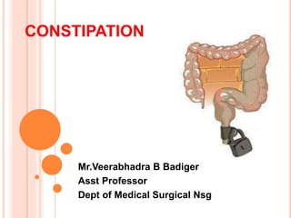 Mr.Veerabhadra B Badiger
Asst Professor
Dept of Medical Surgical Nsg
CONSTIPATION
 