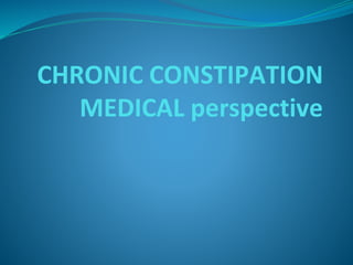 CHRONIC CONSTIPATION
MEDICAL perspective
 