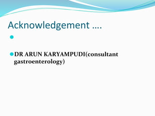 Acknowledgement ….
⚫
⚫DR ARUN KARYAMPUDI(consultant
gastroenterology)
 