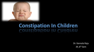 Constipation In Children
Dr. Vannala Raju
JR, 6th Sem
 