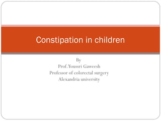 Constipation in children
By
Prof.Youssri Gaweesh
Professor of colorectal surgery
Alexandria university

 