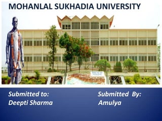 MOHANLAL SUKHADIA UNIVERSITY
Submitted to: Submitted By:
Deepti Sharma Amulya
 