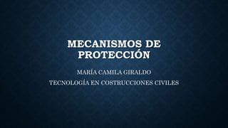 MECANISMOS DE
PROTECCIÓN
MARÍA CAMILA GIRALDO
TECNOLOGÍA EN COSTRUCCIONES CIVILES
 