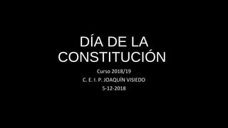DÍA DE LA
CONSTITUCIÓN
Curso 2018/19
C. E. I. P. JOAQUÍN VISIEDO
5-12-2018
 