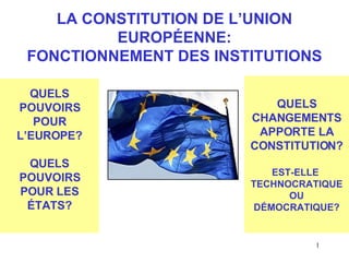 LA CONSTITUTION DE L’UNION EUROPÉENNE: FONCTIONNEMENT DES INSTITUTIONS QUELS POUVOIRS POUR L’EUROPE? QUELS POUVOIRS POUR LES ÉTATS? QUELS CHANGEMENTS APPORTE LA CONSTITUTION? EST-ELLE  TECHNOCRATIQUE OU DÉMOCRATIQUE? 