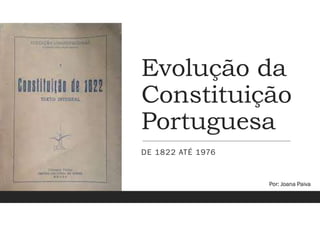 Evolução da
Constituição
Portuguesa
DE 1822 ATÉ 1976
Por: Joana Paiva
 