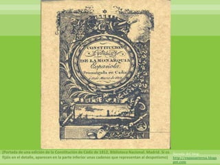 (Portada de una edición de la Constitución de Cádiz de 1812, Biblioteca Nacional. Madrid. Si os   Sacada del blog:
fijáis en el detalle, aparecen en la parte inferior unas cadenas que representan al despotismo)   http://espanaeterna.blogs
                                                                                                  pot.com
 