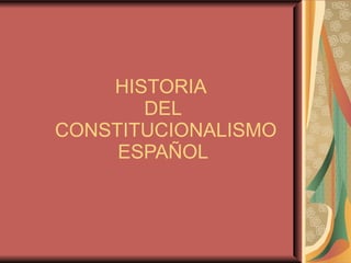 HISTORIA  DEL  CONSTITUCIONALISMO ESPAÑOL 
