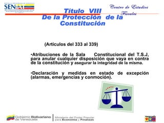 (Artículos del 333 al 339) Atribuciones de la Sala  Constitucional del T.S.J, para anular cualquier disposición que vaya en contra de la constitución y   asegurar la integridad de la misma. Declaración y medidas en estado de excepción (alarmas, emergencias y conmoción). Título  VIII De la Protección  de la  Constitución 