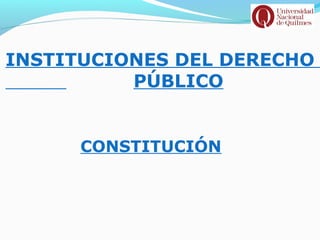 INSTITUCIONES DEL DERECHO
          PÚBLICO


      CONSTITUCIÓN
 