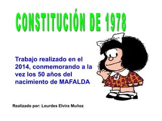 Realizado por: Lourdes Elvira Muñoz
Trabajo realizado en el
2014, conmemorando a la
vez los 50 años del
nacimiento de MAFALDA
 