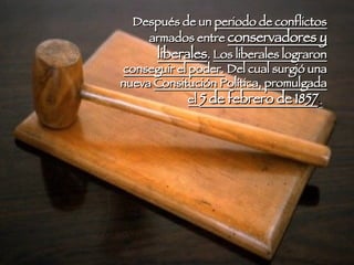 Después de un  periodo de conflictos  armados entre  conservadores y liberales .  Los liberales lograron conseguir el poder.  Del cual surgió una nueva  Consitución Política, promulgada el  5 de febrero de 1857 .   