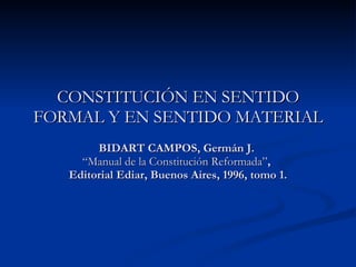 CONSTITUCIÓN EN SENTIDO FORMAL Y EN SENTIDO MATERIAL BIDART CAMPOS, Germán J.  “Manual de la Constitución Reformada” ,  Editorial Ediar, Buenos Aires, 1996, tomo 1. 