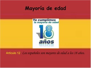 Mayoría de edadArtículo 12:Los españoles son mayores de edad a los 18 años.