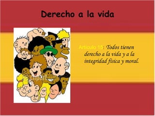 Derecho a la vidaArtículo 15:Todos tienen derecho a la vida y a la integridad física y moral.