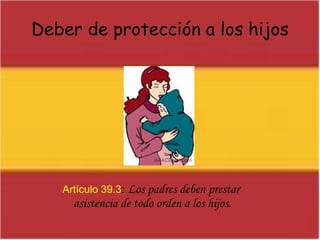 Deber de protección a los hijosArtículo 39.3:Los padres deben prestar asistencia de todo orden a los hijos. 