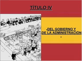DE LA ADMINISTRACIÓNTÍTULO IVConsta de 10 artículos (desde el artículo 97 al artículo 107). Ellos hablan del gobierno, su composición, la administración pública y la seguridad del estado.TÍTULO IVArtículo 97, el Gobierno