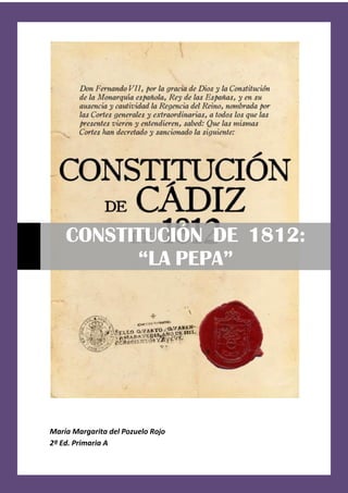 CONSTITUCIÓN DE 1812:
          “LA PEPA”




María Margarita del Pozuelo Rojo
2º Ed. Primaria A
 