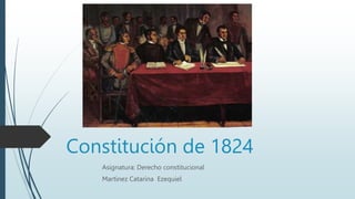 Constitución de 1824
Asignatura: Derecho constitucional
Martinez Catarina Ezequiel
 
