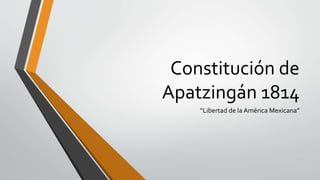 Constitución de
Apatzingán 1814
“Libertad de la América Mexicana”
 