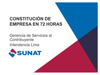 CONSTITUCIÓN DE
EMPRESA EN 72 HORAS
Gerencia de Servicios al
Contribuyente
Intendencia Lima
 