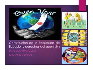 Constitución de la República del
Ecuador y derechos del buen vivir
DR. GUIDO NINO GUIDA
CIRUJANO GENERAL
 