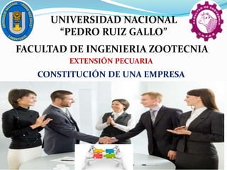 UNIVERSIDAD NACIONAL
“PEDRO RUIZ GALLO”
FACULTAD DE INGENIERIA ZOOTECNIA
EXTENSIÓN PECUARIA
CONSTITUCIÓN DE UNA EMPRESA
 