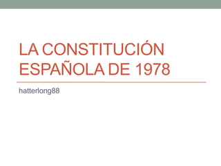 LA CONSTITUCIÓN
ESPAÑOLA DE 1978
hatterlong88
 