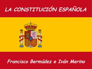 LA CONSTITUCIÓN ESPAÑOLA




Francisco Bermúdez e Iván Merino
 